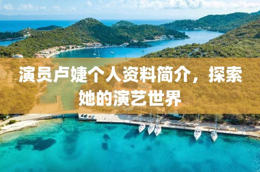演员卢婕个人资料简介，探索她的演艺世界