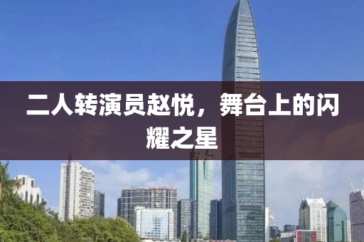 二人转演员赵悦，舞台上的闪耀之星