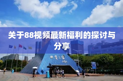 关于88视频最新福利的探讨与分享