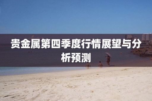 贵金属第四季度行情展望与分析预测