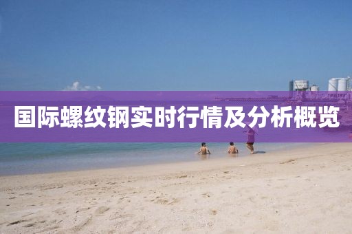 国际螺纹钢实时行情及分析概览