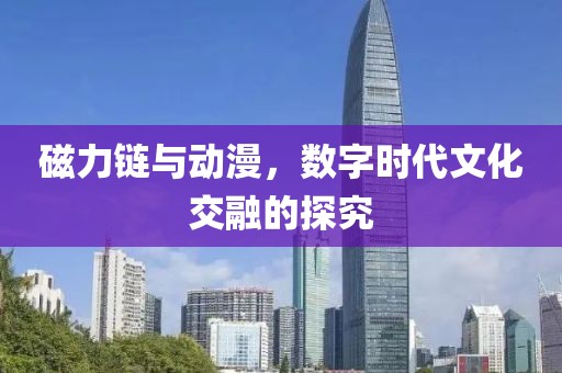 磁力链与动漫，数字时代文化交融的探究
