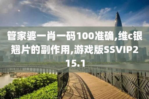 管家婆一肖一码100准确,维c银翘片的副作用,游戏版SSVIP215.1