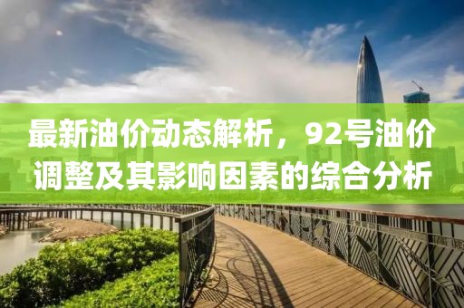 最新油价动态解析，92号油价调整及其影响因素的综合分析