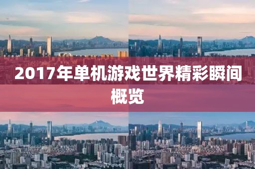 2017年单机游戏世界精彩瞬间概览