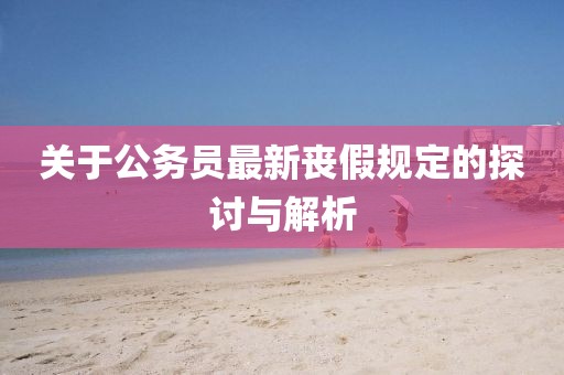 关于公务员最新丧假规定的探讨与解析