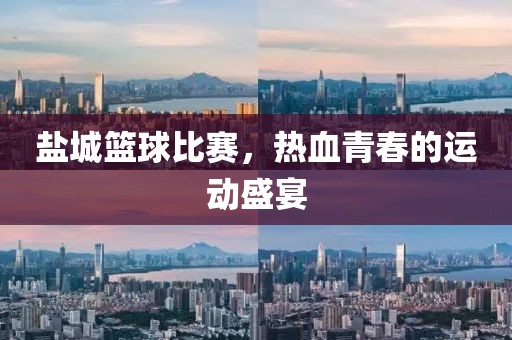 盐城篮球比赛，热血青春的运动盛宴