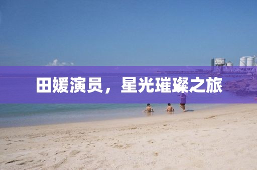 田媛演员，星光璀璨之旅