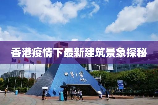 香港疫情下最新建筑景象探秘