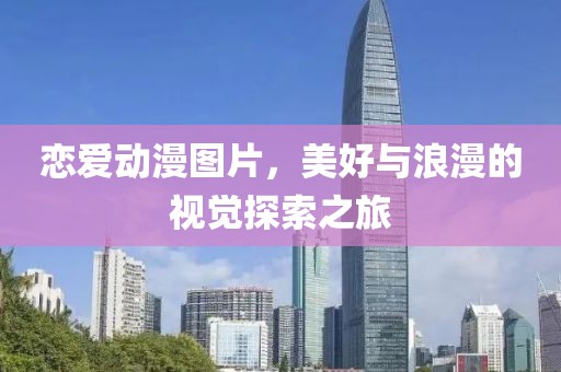 恋爱动漫图片，美好与浪漫的视觉探索之旅