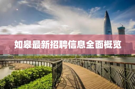 如皋最新招聘信息全面概览