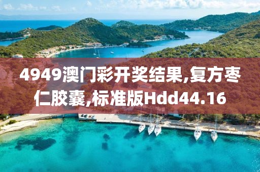 4949澳门彩开奖结果,复方枣仁胶囊,标准版Hdd44.16