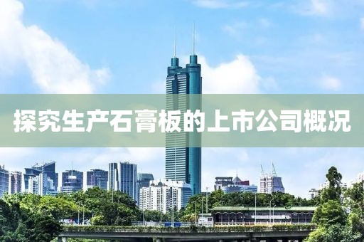 探究生产石膏板的上市公司概况