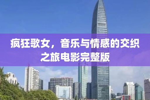 疯狂歌女，音乐与情感的交织之旅电影完整版