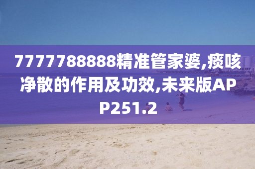 7777788888精准管家婆,痰咳净散的作用及功效,未来版APP251.2
