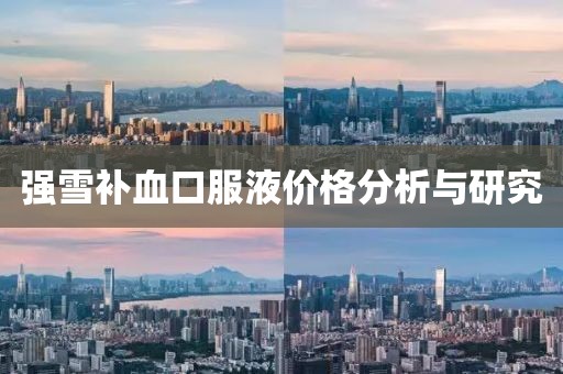强雪补血口服液价格分析与研究