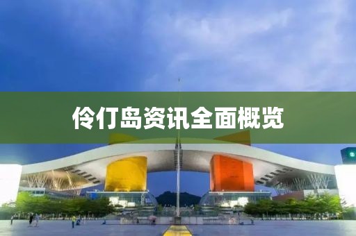伶仃岛资讯全面概览