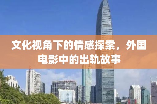文化视角下的情感探索，外国电影中的出轨故事