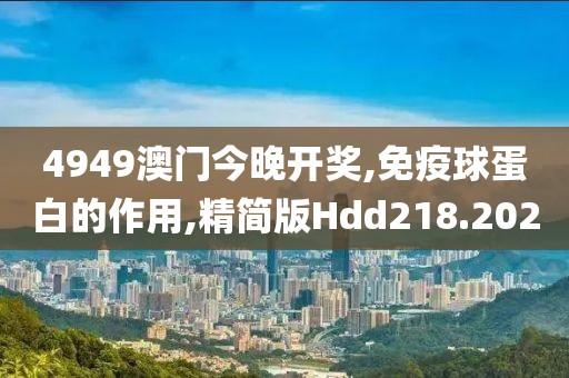 4949澳门今晚开奖,免疫球蛋白的作用,精简版Hdd218.202