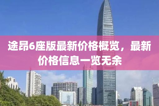 途昂6座版最新价格概览，最新价格信息一览无余