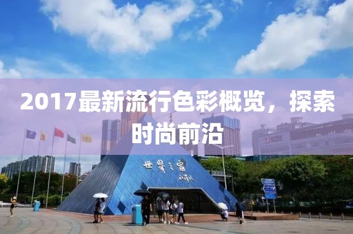 2017最新流行色彩概览，探索时尚前沿