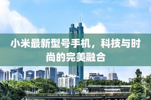 小米最新型号手机，科技与时尚的完美融合