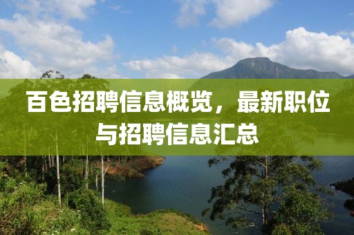 百色招聘信息概览，最新职位与招聘信息汇总