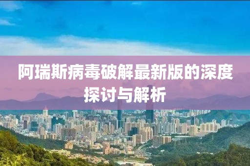 阿瑞斯病毒破解最新版的深度探讨与解析