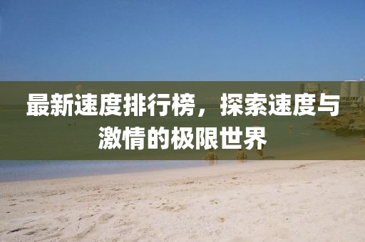 最新速度排行榜，探索速度与激情的极限世界
