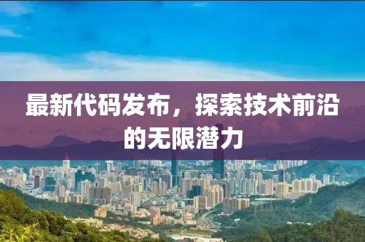最新代码发布，探索技术前沿的无限潜力