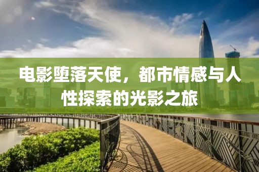 电影堕落天使，都市情感与人性探索的光影之旅