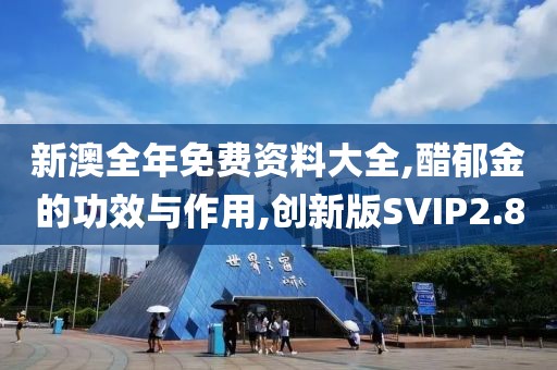 新澳全年免费资料大全,醋郁金的功效与作用,创新版SVIP2.8