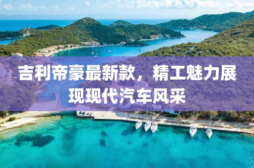 吉利帝豪最新款，精工魅力展现现代汽车风采