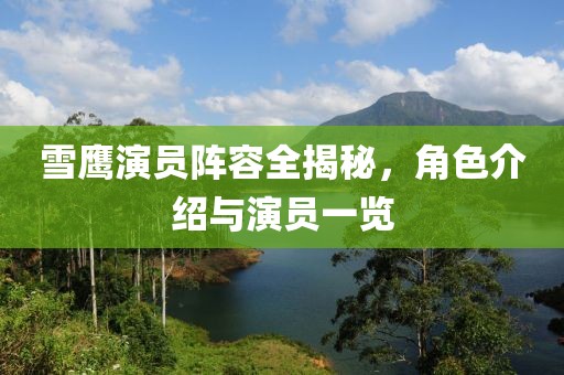 雪鹰演员阵容全揭秘，角色介绍与演员一览
