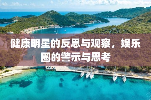 健康明星的反思与观察，娱乐圈的警示与思考