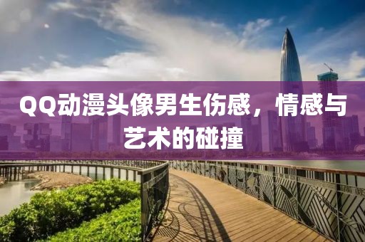 QQ动漫头像男生伤感，情感与艺术的碰撞