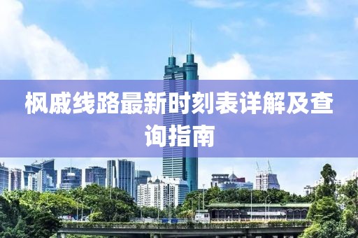 枫戚线路最新时刻表详解及查询指南