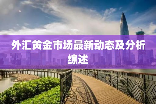 外汇黄金市场最新动态及分析综述
