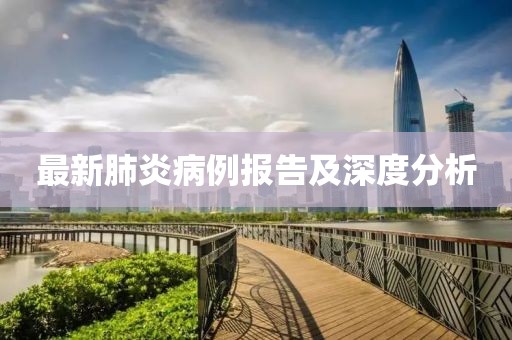 最新肺炎病例报告及深度分析
