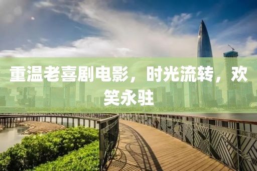 重温老喜剧电影，时光流转，欢笑永驻