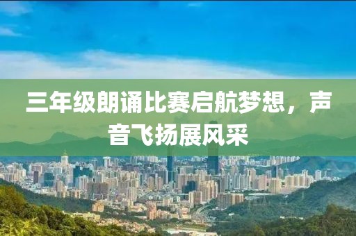 三年级朗诵比赛启航梦想，声音飞扬展风采
