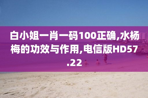 白小姐一肖一码100正确,水杨梅的功效与作用,电信版HD57.22