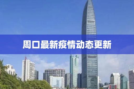 周口最新疫情动态更新
