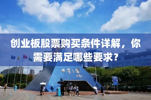 创业板股票购买条件详解，你需要满足哪些要求？