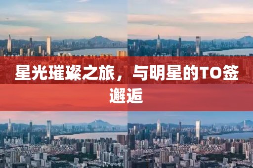 星光璀璨之旅，与明星的TO签邂逅