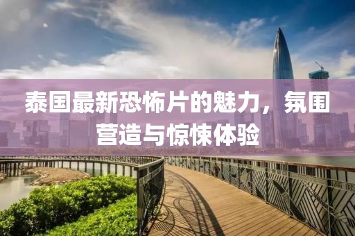 泰国最新恐怖片的魅力，氛围营造与惊悚体验