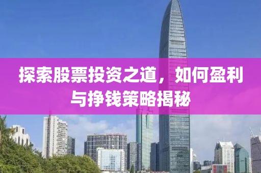 探索股票投资之道，如何盈利与挣钱策略揭秘