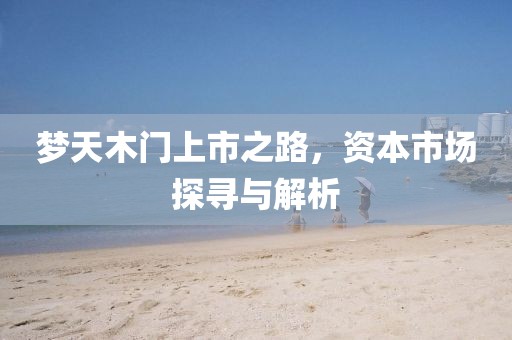 梦天木门上市之路，资本市场探寻与解析