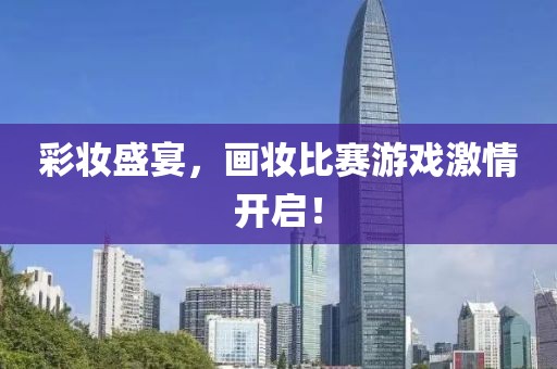 彩妆盛宴，画妆比赛游戏激情开启！