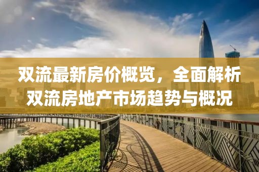 双流最新房价概览，全面解析双流房地产市场趋势与概况